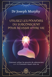 Utilisez les pouvoirs du subconscient pour réussir votre vie - L'intégrale