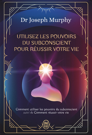 Utilisez les pouvoirs du subconscient pour réussir votre vie - L'intégrale